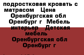 подростковая кровать с матрасом › Цена ­ 5 000 - Оренбургская обл., Оренбург г. Мебель, интерьер » Детская мебель   . Оренбургская обл.,Оренбург г.